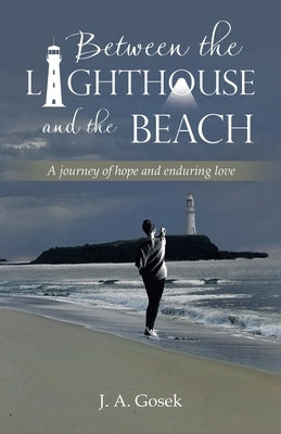 Between the Lighthouse and the Beach: A journey of hope and enduring love by Gosek, J. A.
