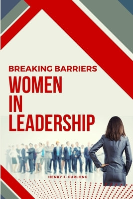 Breaking Barriers: Women in Leadership by Furlong, Henry J.