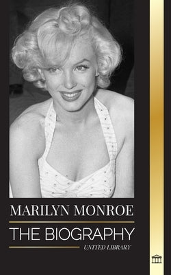 Marilyn Monroe: The biography of the American blonde bombshell actress, her private life and last days by Library, United