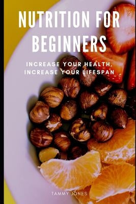 Nutrition For Beginners: Increase Your Health, Increase your Lifespan by Jones, Tammy