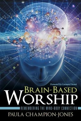 Brain-Based Worship: Remembering the Mind-Body Connection by Champion-Jones, Paula