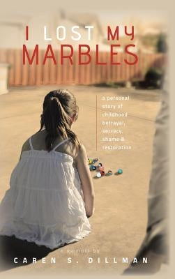 I Lost My Marbles: A Personal Story of Childhood Betrayal, Secrecy, Shame & Restoration. by Dillman, Caren S.