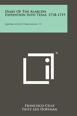 Diary Of The Alarcon Expedition Into Texas, 1718-1719: Quivira Society Publications, V5 by Celiz, Francisco