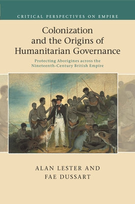 Colonization and the Origins of Humanitarian Governance by Lester, Alan