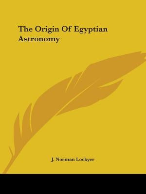 The Origin Of Egyptian Astronomy by Lockyer, J. Norman