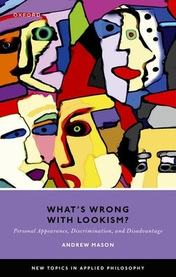 What's Wrong with Lookism?: Personal Appearance, Discrimination, and Disadvantage by Mason, Andrew