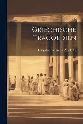 Griechische Tragoedien by Aeschylus, Euripides Sophocles
