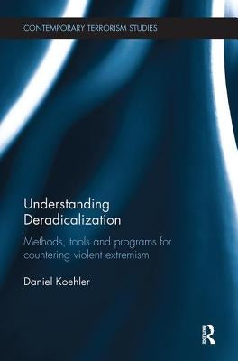 Understanding Deradicalization: Methods, Tools and Programs for Countering Violent Extremism by Koehler, Daniel