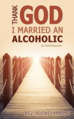 Thank God I Married an Alcoholic by Mabley, Audrey