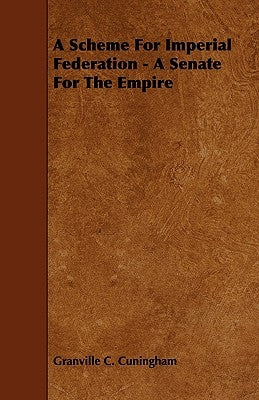 A Scheme for Imperial Federation - A Senate for the Empire by Cuningham, Granville C.