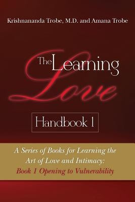 The Learning Love Handbook 1: A Series of Books for Learning the Art of Love and Intimacy: Book 1 Opening to Vulnerability by Trobe, Amana