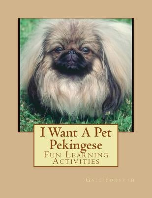 I Want A Pet Pekingese: Fun Learning Activities by Forsyth, Gail