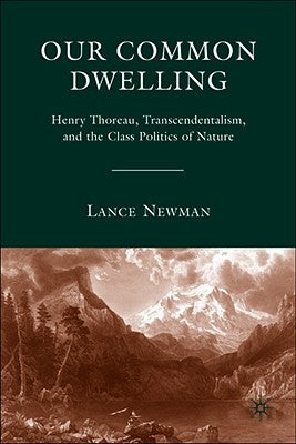 Our Common Dwelling: Henry Thoreau, Transcendentalism, and the Class Politics of Nature by Newman, Lance