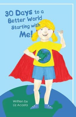 30 Days to a Better World Starting with Me! by Acosta, Liz
