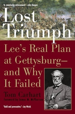 Lost Triumph: Lee's Real Plan at Gettysburg--and Why It Failed by Carhart, Tom