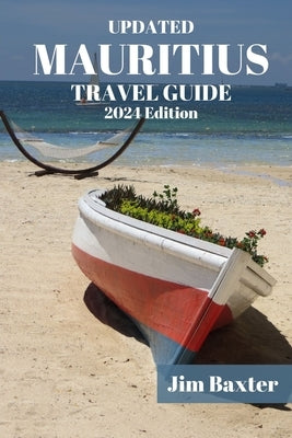 MAURITIUS TRAVEL GUIDE 2024 Edition: Exploring Paradise: Your Ultimate Mauritius Travel Companion by Baxter, Jim