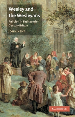 Wesley and the Wesleyans: Religion in Eighteenth-Century Britain by Kent, John