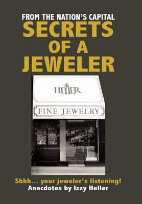 Secrets of a Jeweler: Shhh... your jeweler's listening! by Heller, Izzy