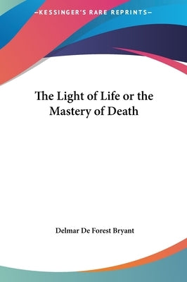 The Light of Life or the Mastery of Death by Bryant, Delmar De Forest