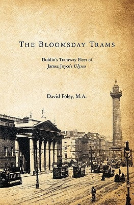 The Bloomsday Trams: Dublin's Tramway Fleet of James Joyce's Ulysses by Foley M. a., David