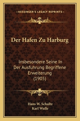 Der Hafen Zu Harburg: Insbesondere Seine In Der Ausfuhrung Begriffene Erweiterung (1905) by Schultz, Hans W.