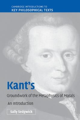 Kant's Groundwork of the Metaphysics of Morals: An Introduction by Sedgwick, Sally