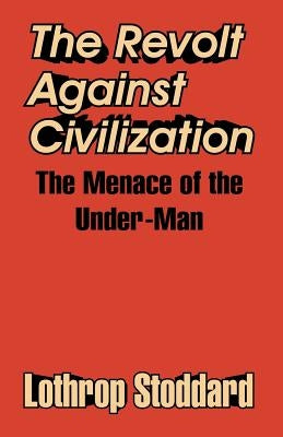 The Revolt Against Civilization: The Menace of the Under-Man by Stoddard, Lothrop