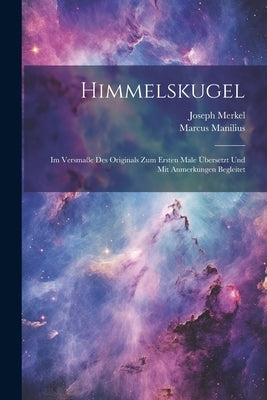 Himmelskugel: Im Versmaße Des Originals Zum Ersten Male Übersetzt Und Mit Anmerkungen Begleitet by Manilius, Marcus
