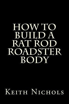 How To Build A Rat Rod Roadster Body by Nichols, Keith