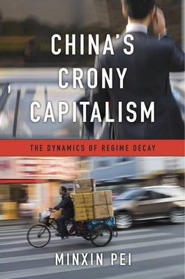 China's Crony Capitalism: The Dynamics of Regime Decay by Pei, Minxin