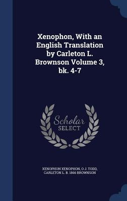 Xenophon, With an English Translation by Carleton L. Brownson Volume 3, bk. 4-7 by Xenophon, Xenophon