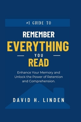 Remember Everything You Read: Enhance Your Memory, Unlock the Power of Retention and Comprehension by Linden, David H.