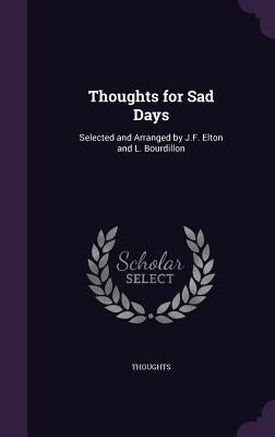 Thoughts for Sad Days: Selected and Arranged by J.F. Elton and L. Bourdillon by Thoughts