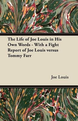 The Life of Joe Louis in His Own Words - With a Fight Report of Joe Louis Versus Tommy Farr by Louis, Joe