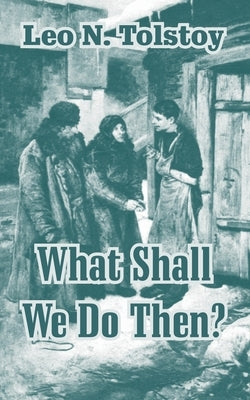 What Shall We Do Then? by Tolstoy, Leo N.