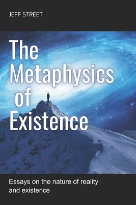 The Metaphysics of Existence: Essays on the nature of reality and existence by Street, Jeff