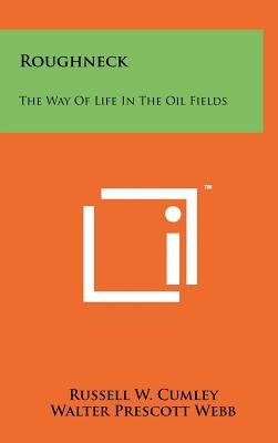 Roughneck: The Way of Life in the Oil Fields by Cumley, Russell W.