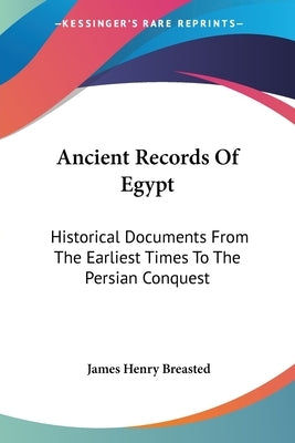 Ancient Records Of Egypt: Historical Documents From The Earliest Times To The Persian Conquest: The First To The Seventeenth Dynasties V1 by Breasted, James Henry