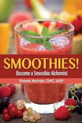 Smoothies! Become a Smoothie Alchemist by Wechsler, Kimberly