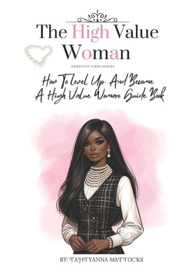 The High Value Woman: How To Level Up And Become A High Value Woman by Mattocks, Tahtyanna