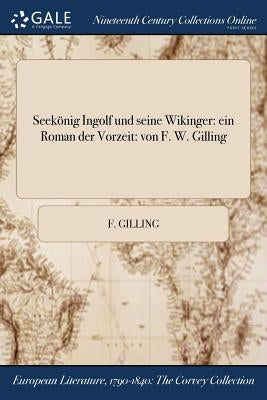 Seekönig Ingolf und seine Wikinger: ein Roman der Vorzeit: von F. W. Gilling by Gilling, F.