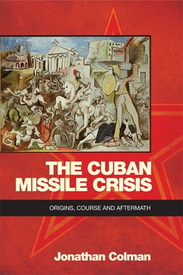 The Cuban Missile Crisis: Origins, Course and Aftermath by Colman, Jonathan