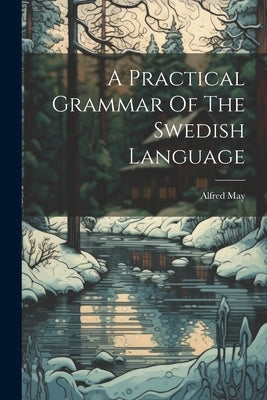 A Practical Grammar Of The Swedish Language by May, Alfred