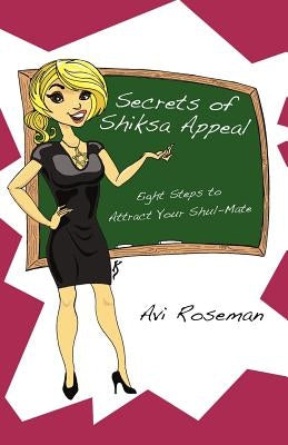 Secrets of Shiksa Appeal: Eight Steps to Attract Your Shul-Mate by Roseman, Avi