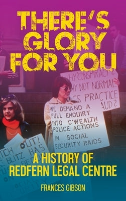 There's Glory For You: A history of Redfern Legal Centre by Gibson, Frances