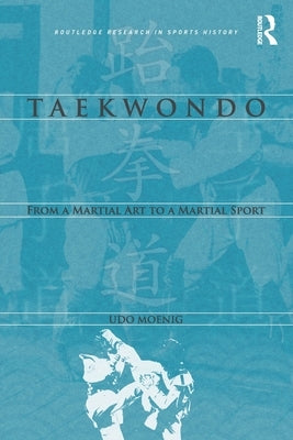 Taekwondo: From a Martial Art to a Martial Sport by Moenig, Udo