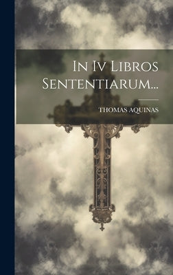 In Iv Libros Sententiarum... by Aquinas, Thomas