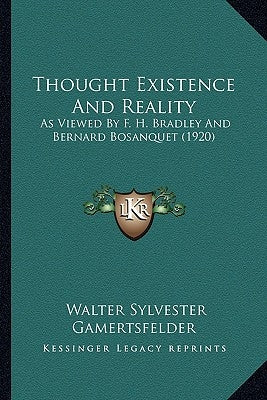 Thought Existence And Reality: As Viewed By F. H. Bradley And Bernard Bosanquet (1920) by Gamertsfelder, Walter Sylvester