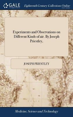 Experiments and Observations on Different Kinds of air. By Joseph Priestley, by Priestley, Joseph