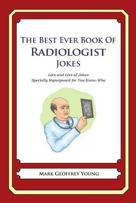 The Best Ever Book of Radiologist Jokes: Lots and Lots of Jokes Specially Repurposed for You-Know-Who by Young, Mark Geoffrey